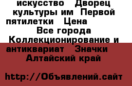 1.1) искусство : Дворец культуры им. Первой пятилетки › Цена ­ 1 900 - Все города Коллекционирование и антиквариат » Значки   . Алтайский край